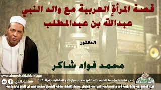 الدكتور- محمد فؤاد شاكر (قصة المرأة العربية مع والد النبي عبدالله  بن عبدالمطلب)