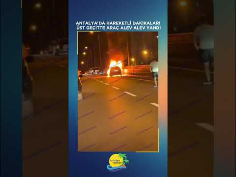 Antalya'da hareketli dakikalar! Üst geçitte araç alev alev yandı