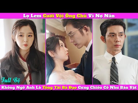 Lọ Lem Cưới Vội "Ông Chú" Vì Nợ Nần, Không Ngờ Anh Là Tổng Tài Bá Đạo Cưng Chiều Cô Như Báu Vật