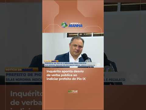 Pio IX: Inquérito aponta desvio de verba pública ao indiciar prefeito; Veja no CVPlay.