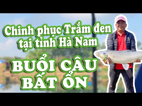 Chinh phục cá trắm đen tại tỉnh Hà Nam - Buổi câu bất ổn.