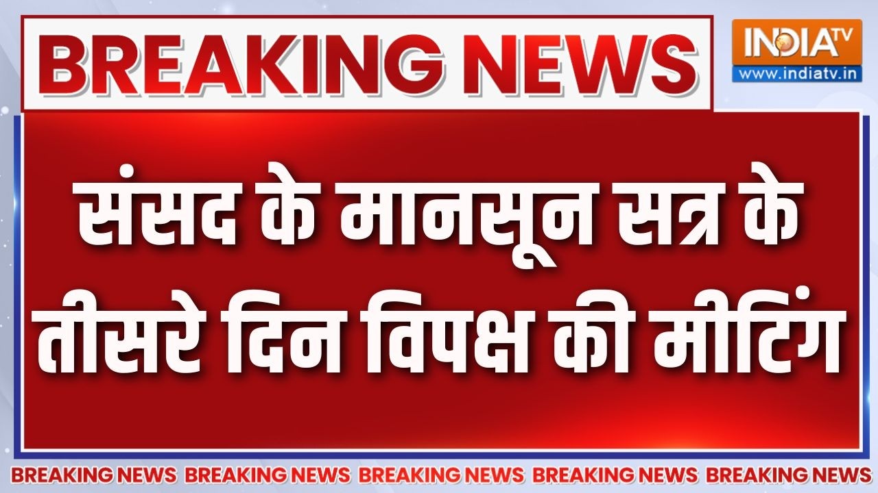 Breaking News: संसद के मानसून सत्र के तीसरे दिन विपक्ष की मीटि?