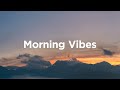 Morning Vibes Chill Mix To Relax