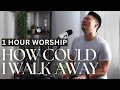1 Hour Worship How Could I Walk Away From You Jesus Ykeys Intimate Soaking Worship