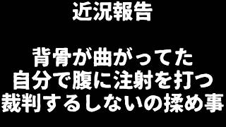近況報告！背骨が曲がってた/自分で腹に注射を打つ/裁判するしないの揉め事