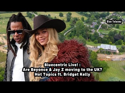 Are Beyonce & Jay Z moving to the UK?  Hot Topics ft. Bridget Kelly | Bluecentric Live!