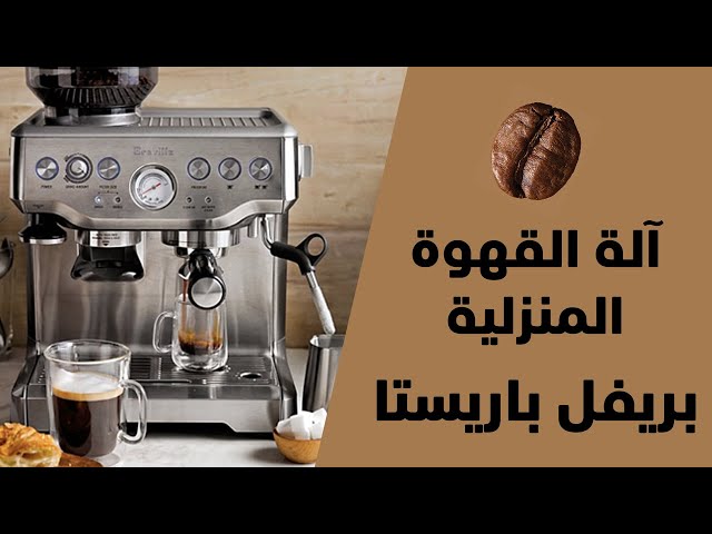 فيديو لطريقة استخدام آلة القهوه المنزليه بريفيل باريستا