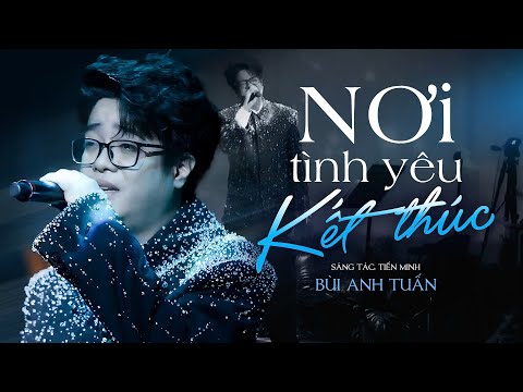 NƠI TÌNH YÊU KẾT THÚC - BÙI ANH TUẤN khoe trọn giọng hát SIÊU NGỌT với bản hit của mình