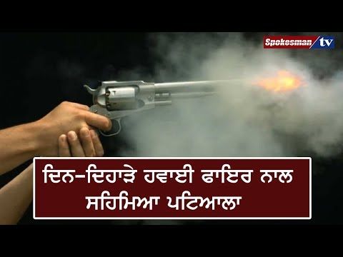 ਦਿਨ - ਦਿਹਾੜੇ ਹਵਾਈ ਫਾਇਰ ਨਾਲ ਸਹਿਮਿਆ ਪਟਿਆਲਾ