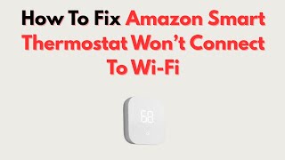 How To Fix Amazon Smart Thermostat Won’t Connect To Wi-Fi