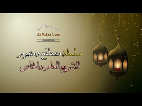 سلسلة مصطلح ومفهوم - التشريع العام والخاص - فضيلة الشيخ الدكتور سمير مراد