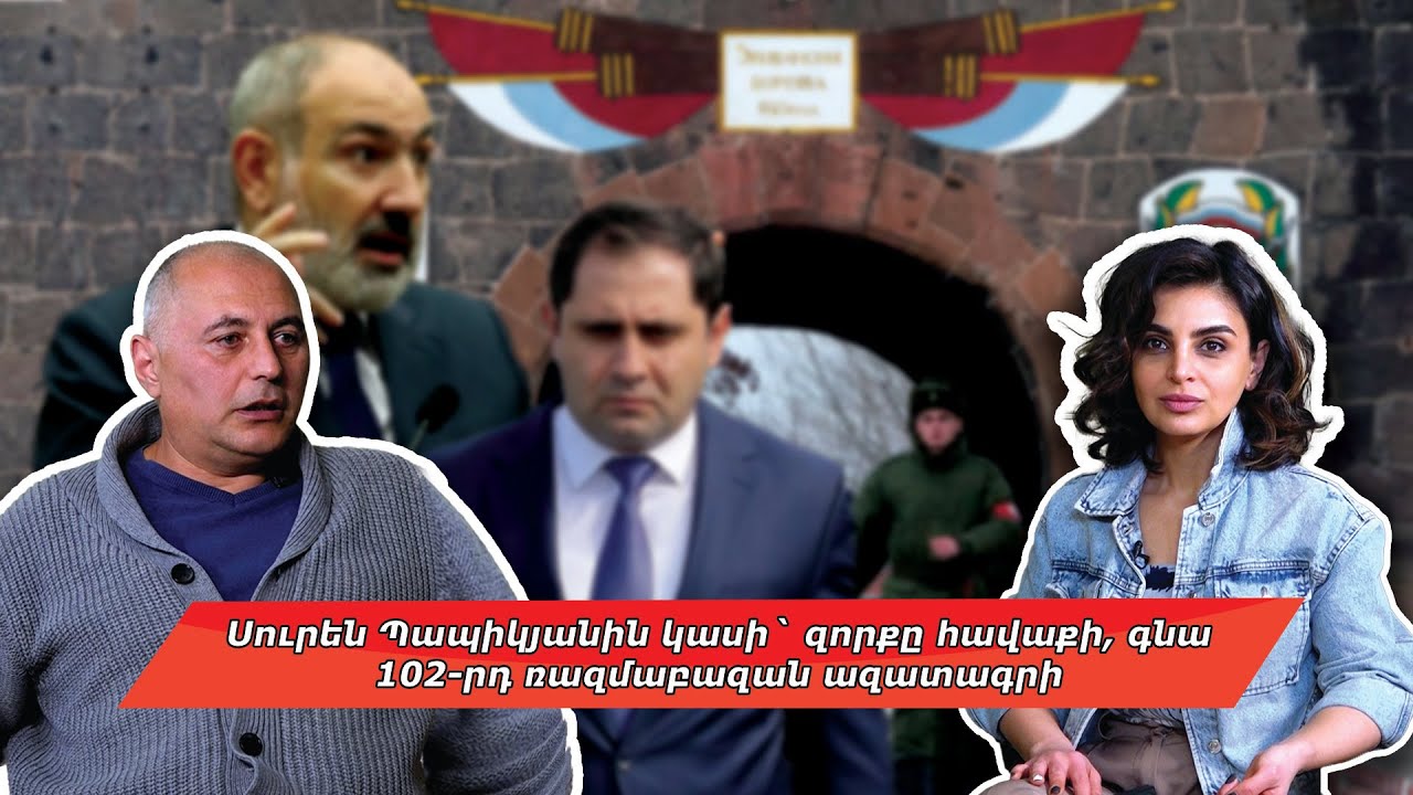 Սուրեն Պապիկյանին կասի՝ զորքը հավաքի, գնա 102-րդ ռազմաբազան ազատագրի