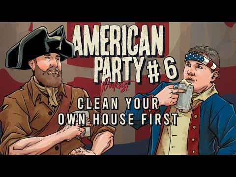 American Party Podcast Episode 6 - Clean Your Own House First