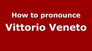 How to pronounce Vittorio Veneto