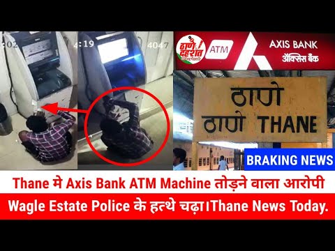 महाराष्ट्र के ठाणे में Axis Bank ATM Machine तोड़ते हुए Viral Video आरोपी को Police ने किया गिरफतार।