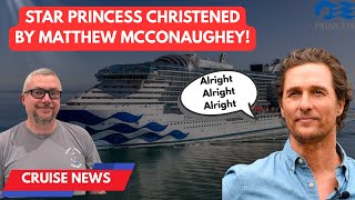 Star Princess Christened by Matthew McConaughey and big news from Royal Caribbean, MSC, and more!