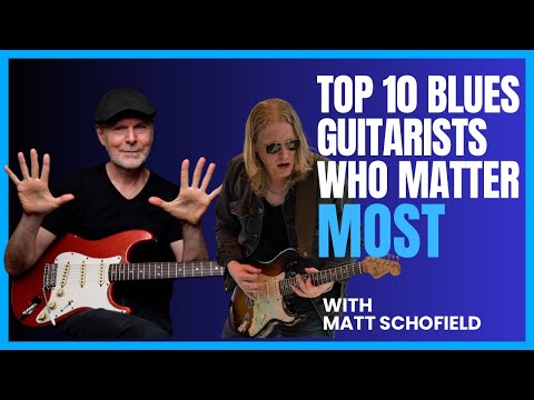 Top 10 Blues Guitarists Who Matter Most - With Matt Schofield