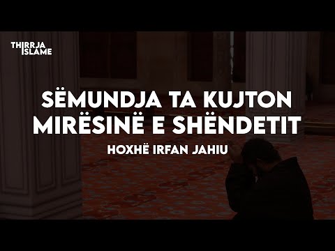 Sëmundja ta kujton mirësinë e shëndetit - Hoxhë Irfan Jahiu