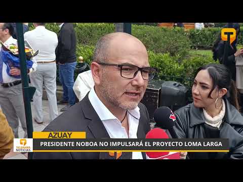 Presidente Noboa no impulsará el proyecto Loma Larga y exige a autoridades locales sustentar informes técnicos