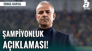 İsmail Kartal’dan Fenerbahçe Şampiyonluk Açıklaması