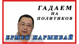ГАДАЕМ НА ПОЛИТИКОВ - ЕРМЕК НАРЫНБАЙ