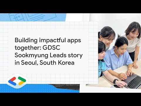 Building impactful apps together: GDSC Sookmyung Leads story in Seoul, South Korea