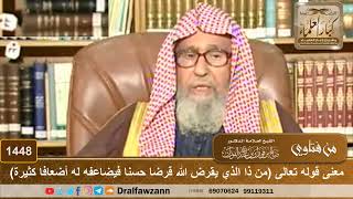 صورة 1448 - معنى قوله تعالى (من ذا الذي يقرض الله قرضا حسنا فيضاعفه له أضعافا كثيرة) - الشيخ صالح الفوزان