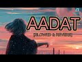 Aadat Slowed And Reverb Lofi Song Nonstop Lofi