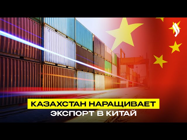 Казахстан наращивает экспорт в Китай