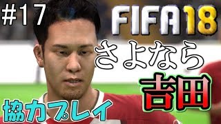 #17【FIFA18】さよなら吉田...まさかのEDを迎える【協力実況】