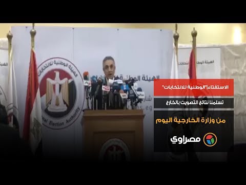 الاستفتاء "الوطنية للانتخابات" تسلمنا نتائج التصويت بالخارج من وزارة الخارجية اليوم