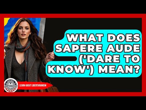 What Does Sapere Aude ('Dare To Know') Mean? - Learn About Libertarianism