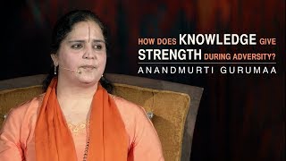 How does knowledge give strength during adversity? | Anandmurti Gurumaa