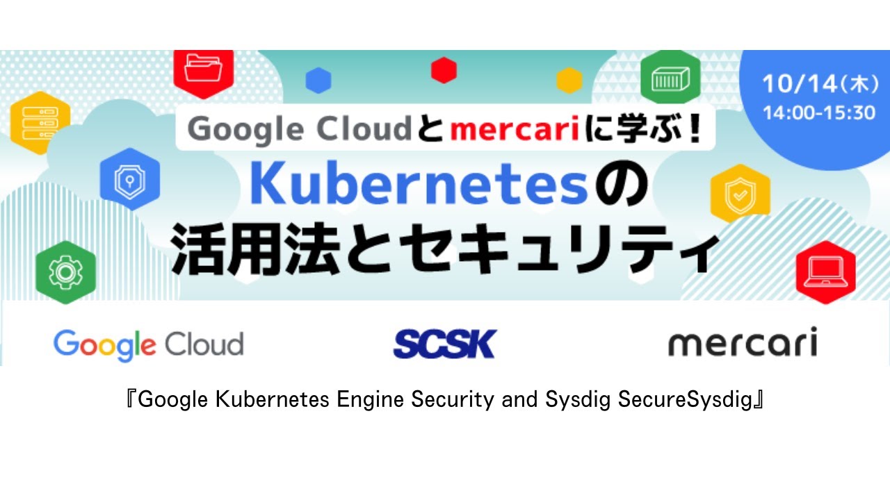 Google × mercari に学ぶ！Kubernetesの活用法とセキュリティ セミナー「GKE Security and Sysdig Secure」セッション