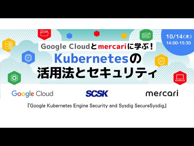 Google × mercari に学ぶ！Kubernetesの活用法とセキュリティ セミナー「GKE Security and Sysdig Secure」セッション