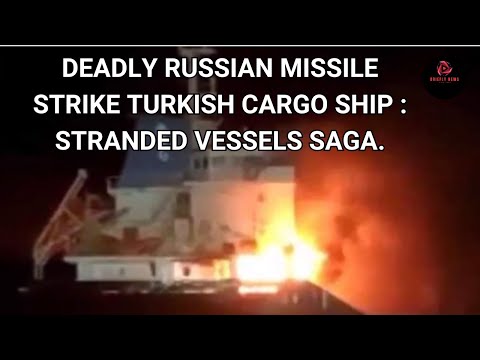 Deadly Russian Missile Strike Turkish Cargo Ship  Stranded Vessels Saga
