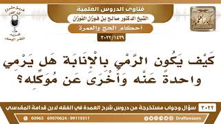 صورة [1439 -3022] كيف يكون الرمي بالإنابة هل يرمي واحدةً عنه وأخرى عن موكله؟ - الشيخ صالح الفوزان