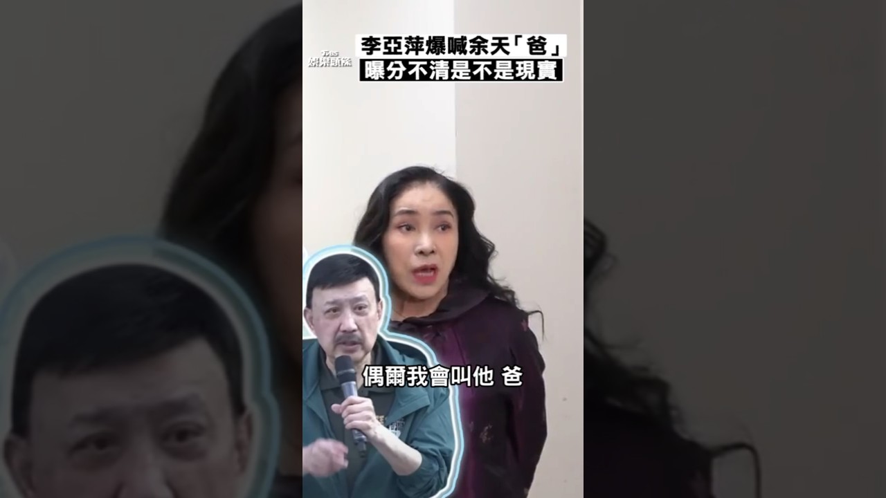 影音/李亞萍自爆喊余天「爸」 曝「分不清是不是現實」