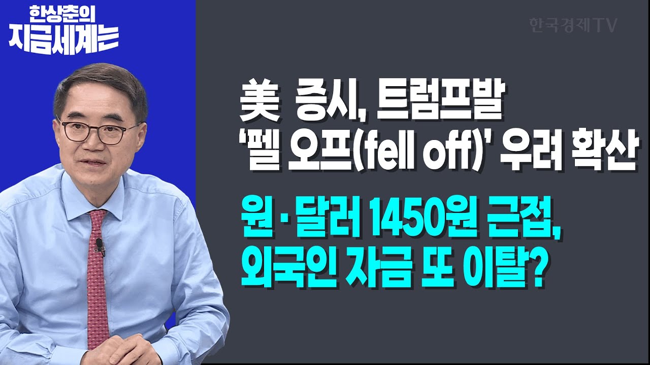 美 증시, 트럼프발 ‘펠 오프(fell off)’ 우려 확산 | 원·달러 1450원 근접, 외국인 자금 또 이탈?ㅣ 한상춘 ?