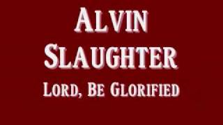 Alvin Slaughter - Lord, Be Glorified