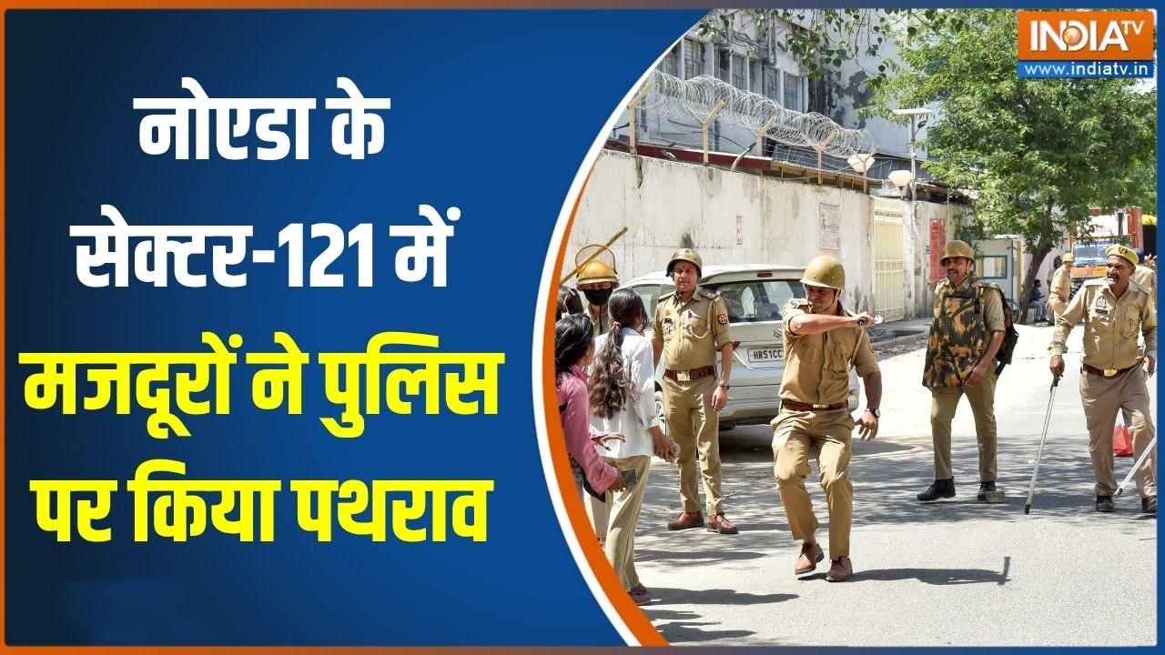 Noida labour protest:नोएडा के सेक्टर-121 में मजदूरों ने पुलिस पर किय?