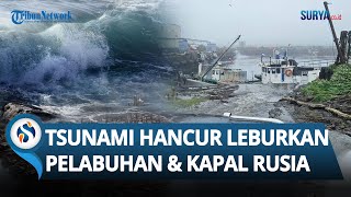 PENAMPAKAN TSUNAMI DAHSYAT Hancur Leburkan Pelabuhan hingga Kapal Rusia seusai Gempa M 8,7
