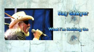 Ray Sawyer  - &quot;What I&#39;m Holding On&quot;