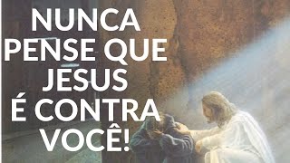 NUNCA PENSE QUE JESUS É CONTRA VOCÊ!