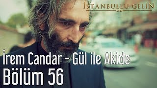 İstanbullu Gelin 56. Bölüm - İrem Candar - Gül ile Akide