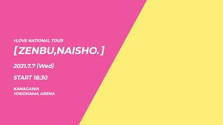 =LOVE(イコールラブ)全国ツアー「全部、内緒。」July 7th 2021 at YOKOHAMA ARENA【For J-LOD live】