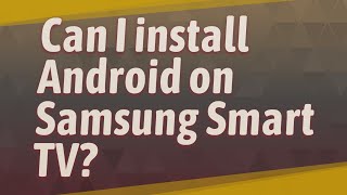 Can I install Android on Samsung Smart TV?