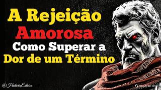 A Rejeição Amorosa: Como Superar a Dor de um Término com Sabedoria Antiga | Estoicismo🏛️