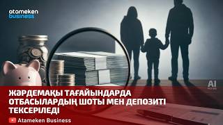 Жәрдемақы тағайындарда отбасылардың шоты мен депозиті тексеріледі