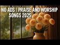 No ADS Praise Ad Worship Songs 2025 Best Worship Songs Playlist Gospel Healing Christian Music